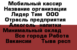 Мобильный кассир › Название организации ­ Лидер Тим, ООО › Отрасль предприятия ­ Алкоголь, напитки › Минимальный оклад ­ 38 000 - Все города Работа » Вакансии   . Тыва респ.